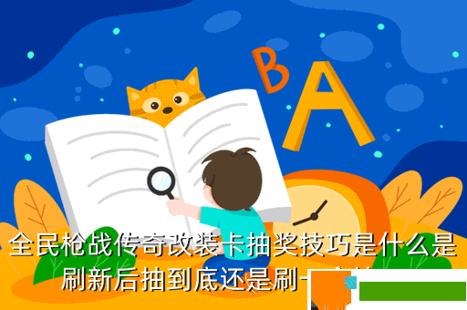 全民枪战传奇改装卡抽奖技巧是什么是刷新后抽到底还是刷一个抽一