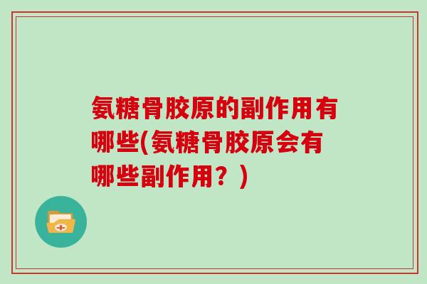 氨糖骨胶原的副作用有哪些(氨糖骨胶原会有哪些副作用？)