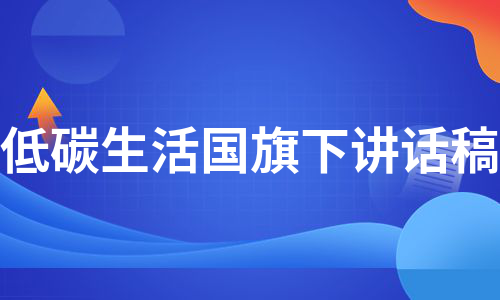 低碳生活国旗下讲话稿（精选6篇）