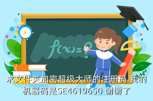 求文件夹加密超级大师的注册码 我的机器码是SE4619650 谢谢了