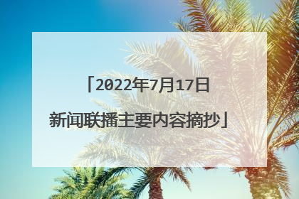 2022年7月17日新闻联播主要内容摘抄