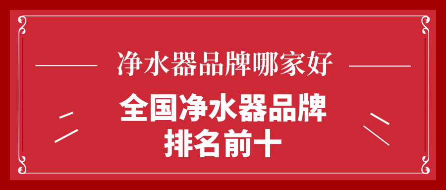 净水器品牌哪家好_全国净水器品牌排名前十